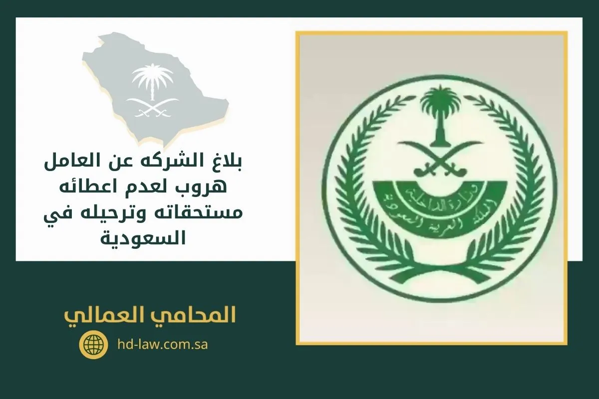 بلاغ الشركه عن العامل هروب لعدم اعطائه مستحقاته وترحيله في السعودية